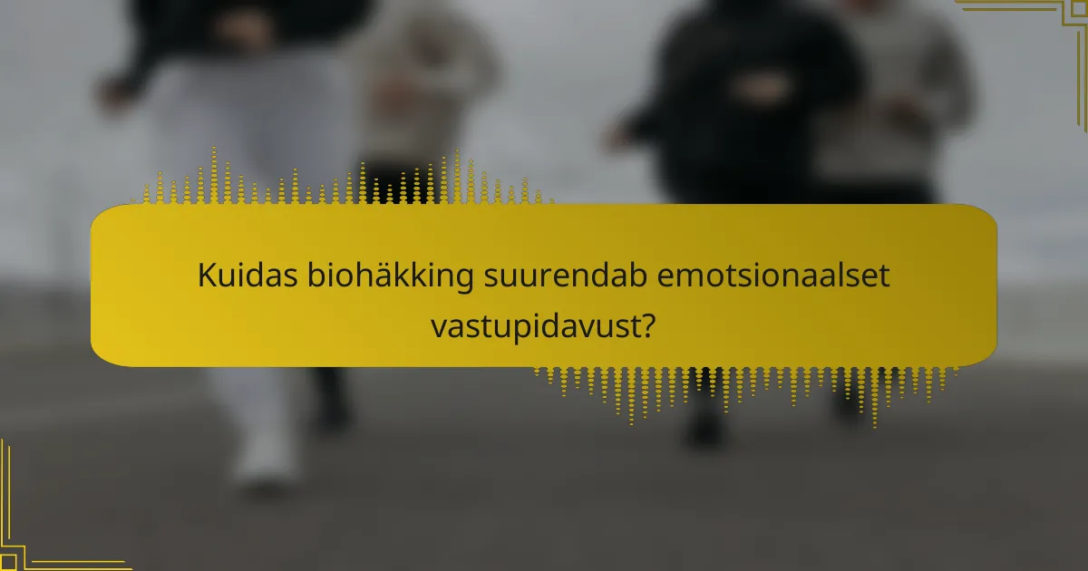 Kuidas biohäkking suurendab emotsionaalset vastupidavust?