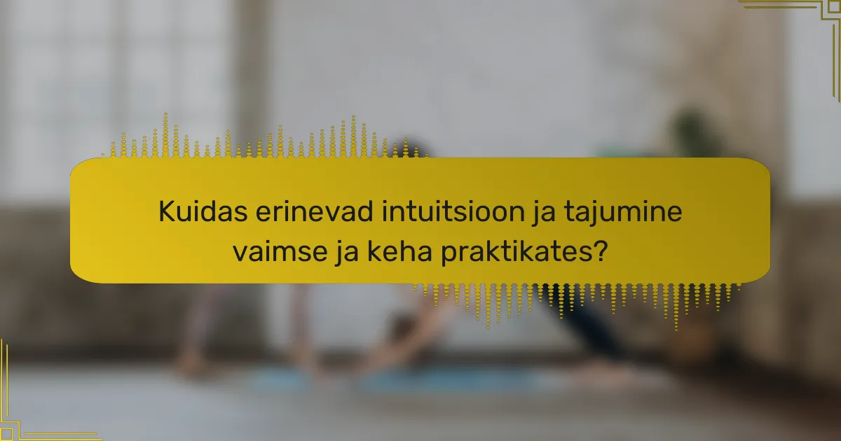 Kuidas erinevad intuitsioon ja tajumine vaimse ja keha praktikates?