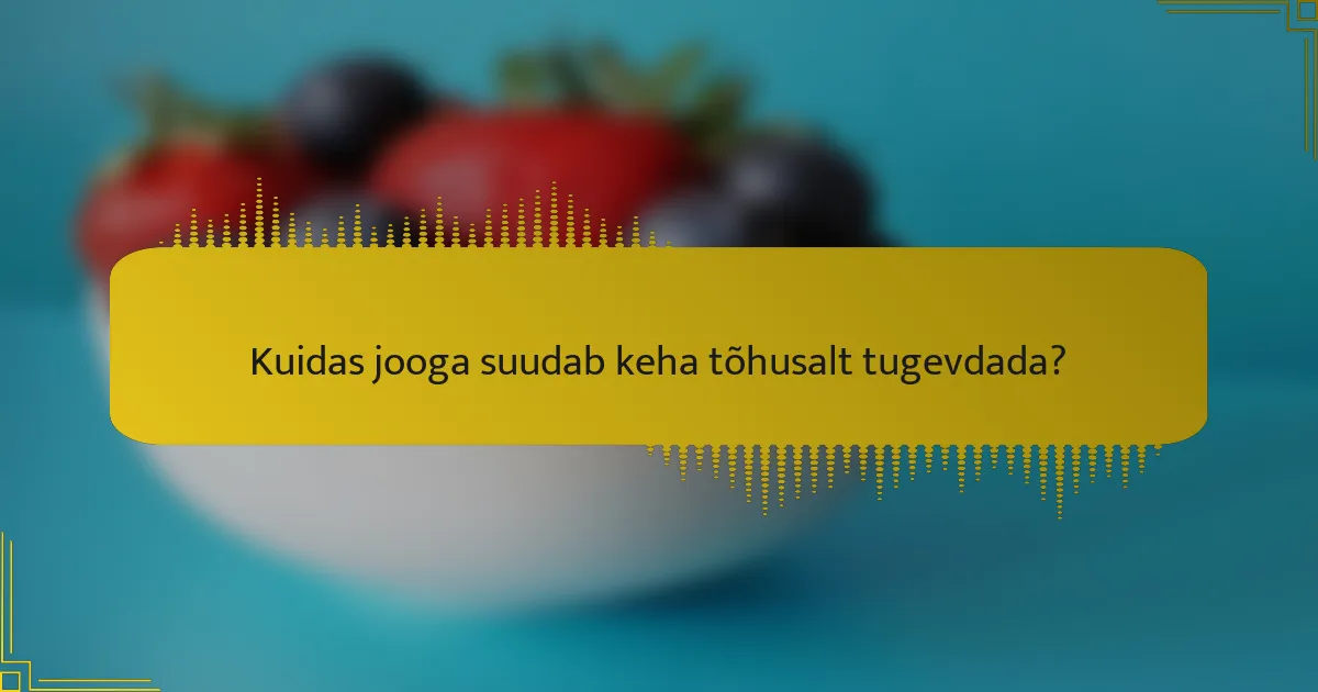 Kuidas jooga suudab keha tõhusalt tugevdada?
