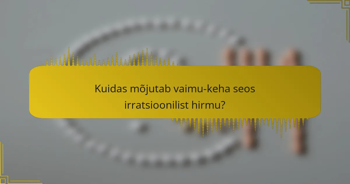 Kuidas mõjutab vaimu-keha seos irratsioonilist hirmu?