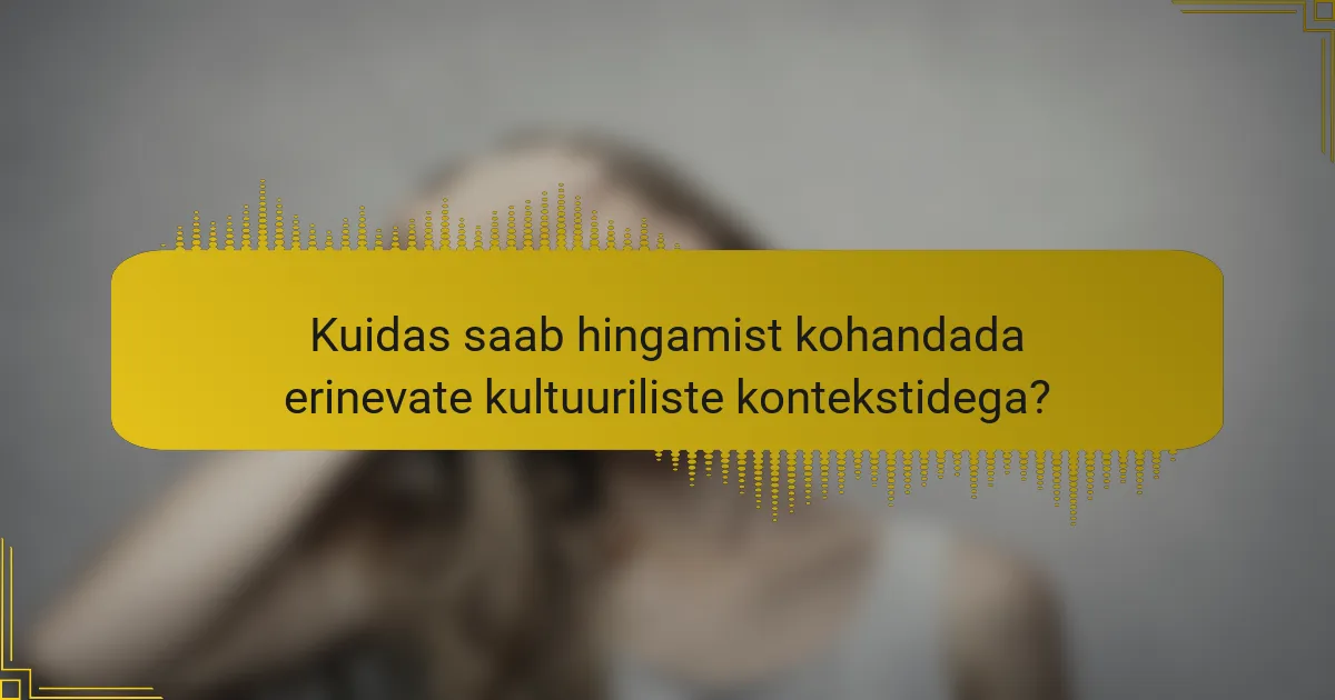 Kuidas saab hingamist kohandada erinevate kultuuriliste kontekstidega?
