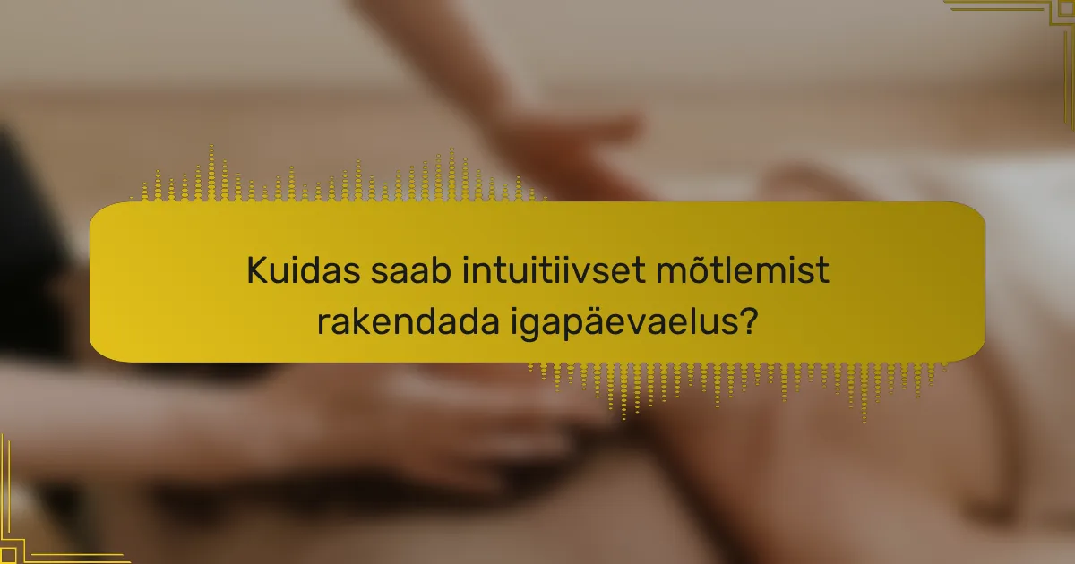 Kuidas saab intuitiivset mõtlemist rakendada igapäevaelus?