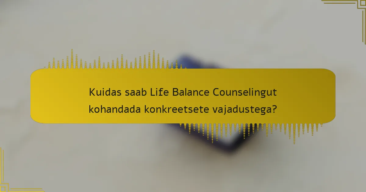 Kuidas saab Life Balance Counselingut kohandada konkreetsete vajadustega?