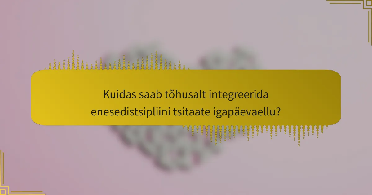 Kuidas saab tõhusalt integreerida enesedistsipliini tsitaate igapäevaellu?