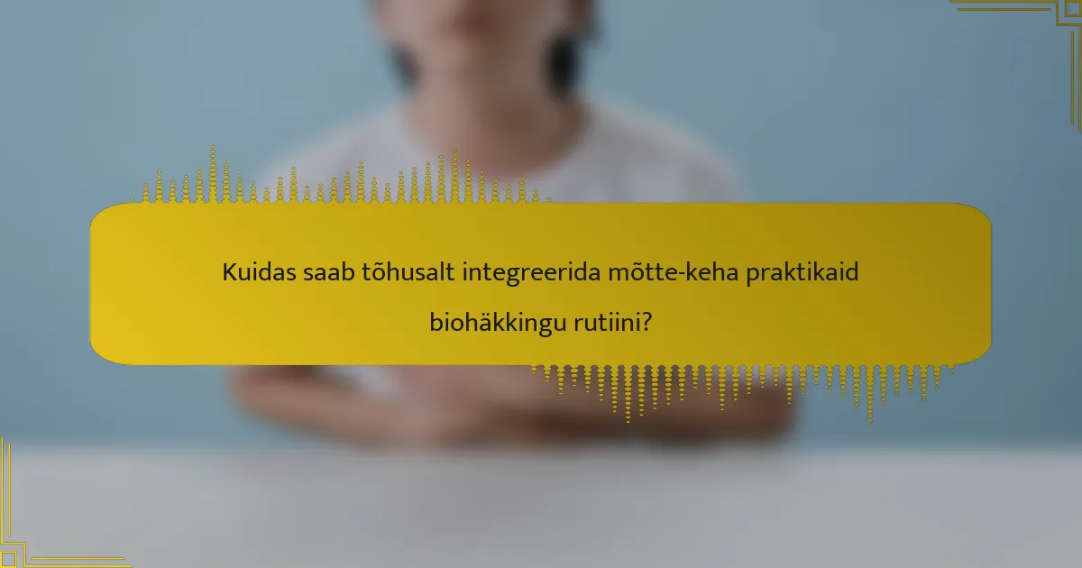 Kuidas saab tõhusalt integreerida mõtte-keha praktikaid biohäkkingu rutiini?