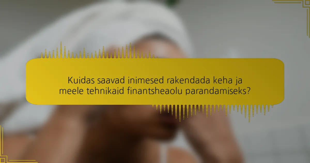 Kuidas saavad inimesed rakendada keha ja meele tehnikaid finantsheaolu parandamiseks?
