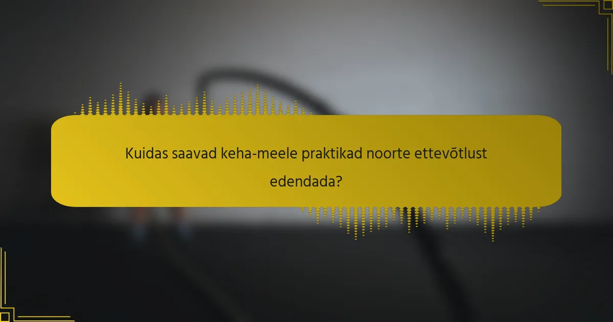 Kuidas saavad keha-meele praktikad noorte ettevõtlust edendada?