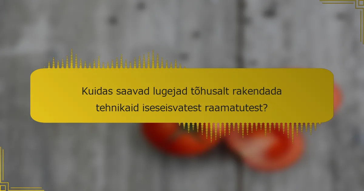 Kuidas saavad lugejad tõhusalt rakendada tehnikaid iseseisvatest raamatutest?