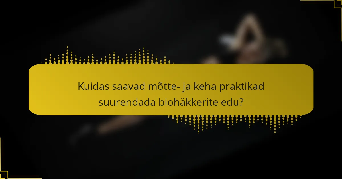 Kuidas saavad mõtte- ja keha praktikad suurendada biohäkkerite edu?