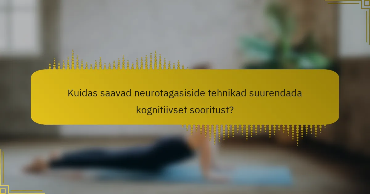 Kuidas saavad neurotagasiside tehnikad suurendada kognitiivset sooritust?
