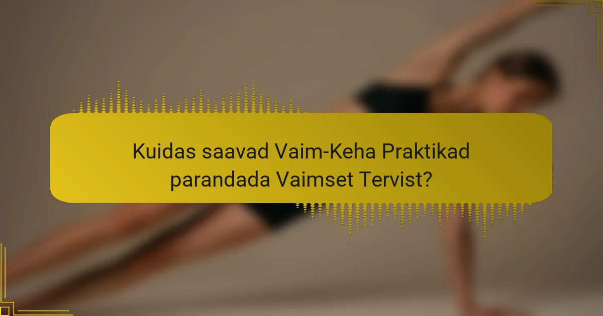 Kuidas saavad Vaim-Keha Praktikad parandada Vaimset Tervist?
