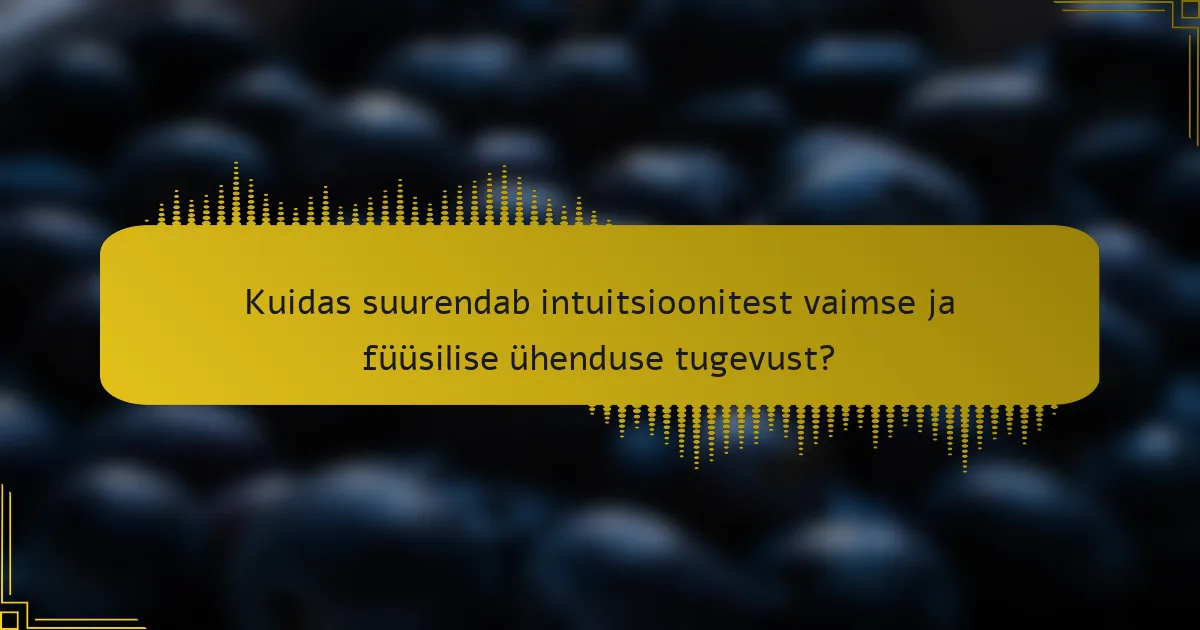 Kuidas suurendab intuitsioonitest vaimse ja füüsilise ühenduse tugevust?