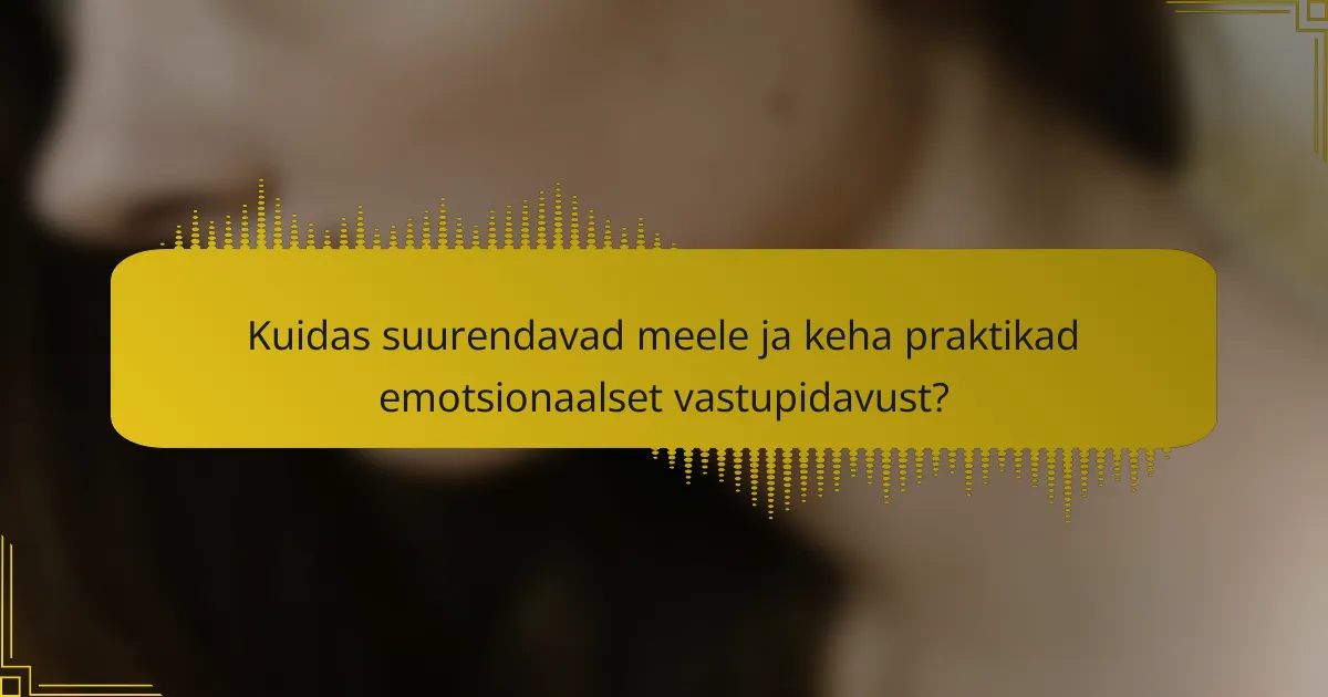 Kuidas suurendavad meele ja keha praktikad emotsionaalset vastupidavust?
