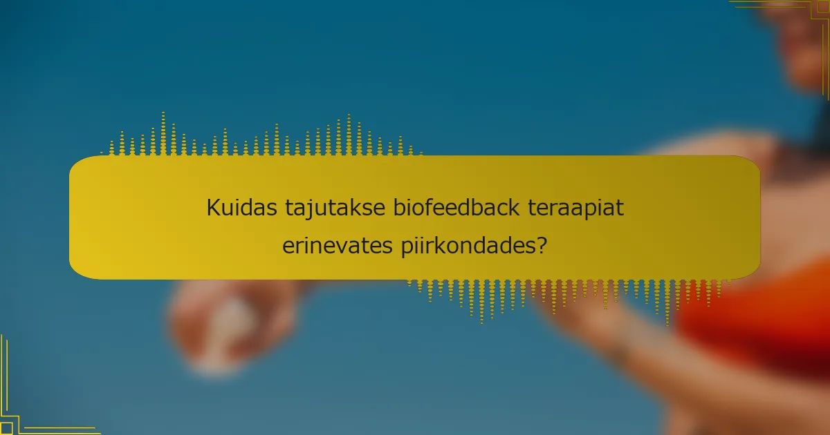 Kuidas tajutakse biofeedback teraapiat erinevates piirkondades?