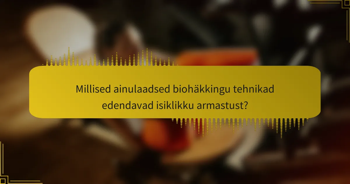 Millised ainulaadsed biohäkkingu tehnikad edendavad isiklikku armastust?