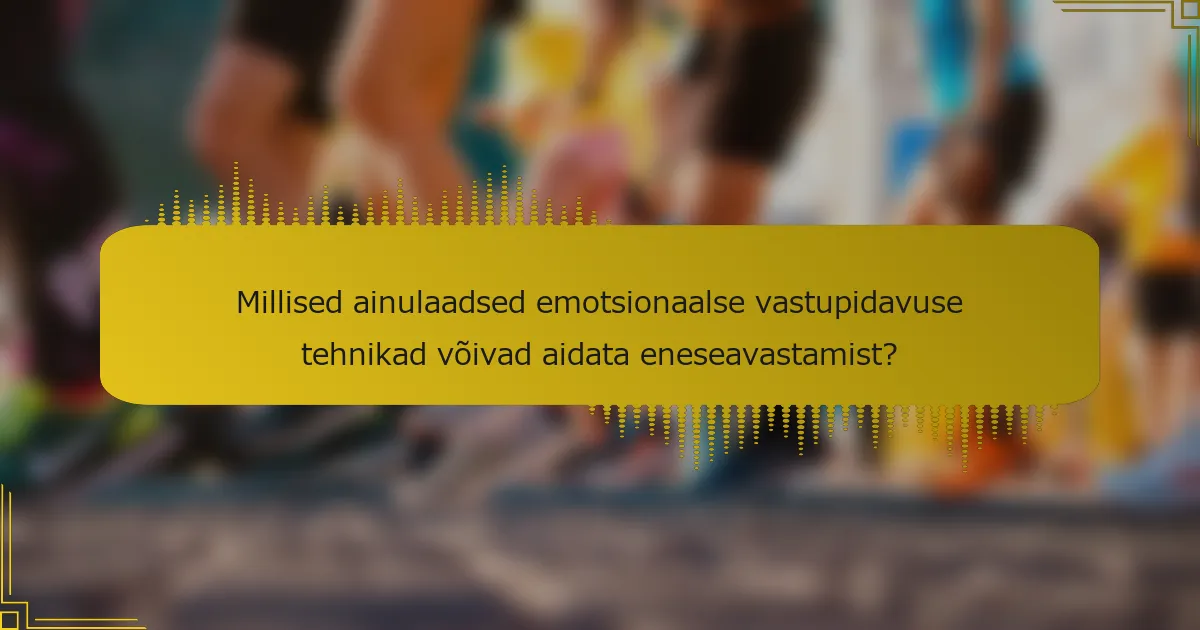 Millised ainulaadsed emotsionaalse vastupidavuse tehnikad võivad aidata eneseavastamist?