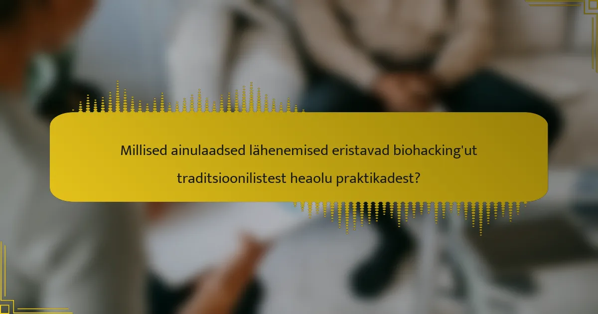 Millised ainulaadsed lähenemised eristavad biohacking'ut traditsioonilistest heaolu praktikadest?