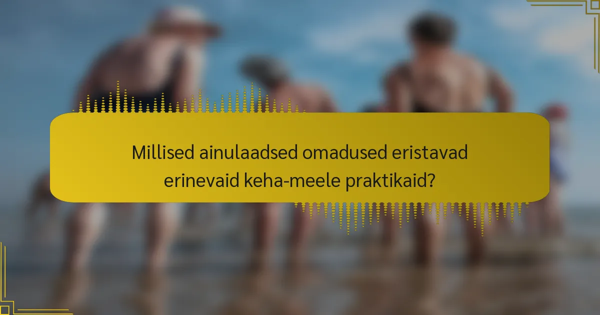 Millised ainulaadsed omadused eristavad erinevaid keha-meele praktikaid?