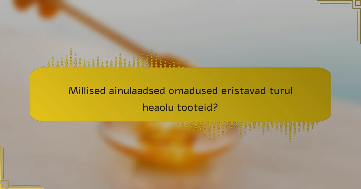 Millised ainulaadsed omadused eristavad turul heaolu tooteid?