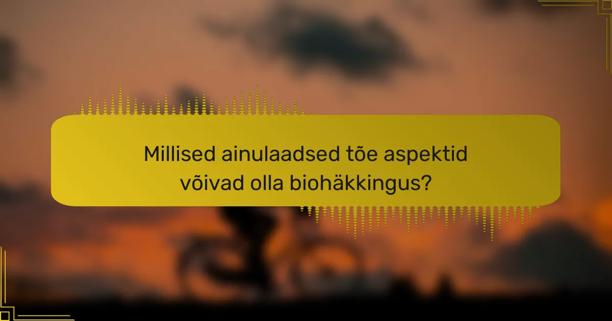 Millised ainulaadsed tõe aspektid võivad olla biohäkkingus?