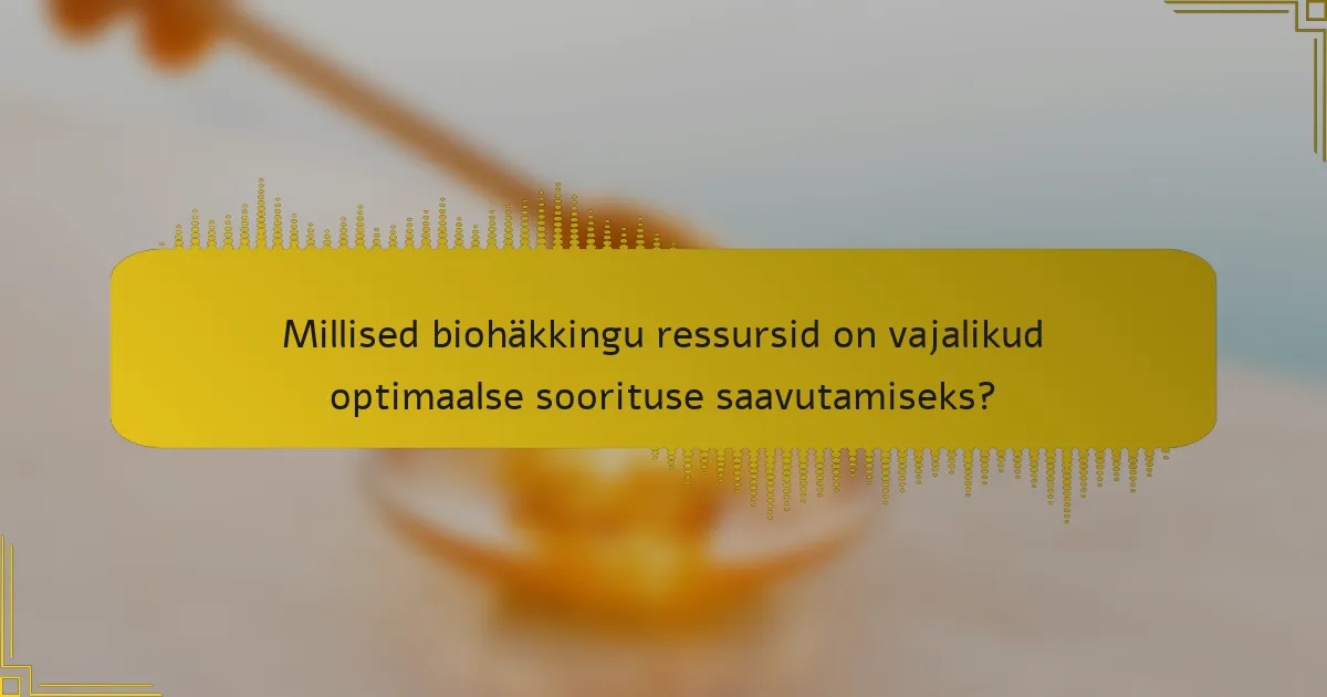 Millised biohäkkingu ressursid on vajalikud optimaalse soorituse saavutamiseks?