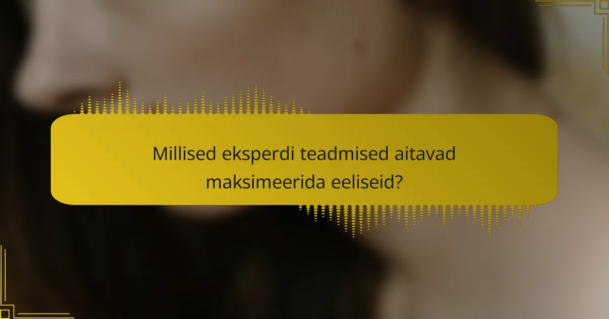 Millised eksperdi teadmised aitavad maksimeerida eeliseid?