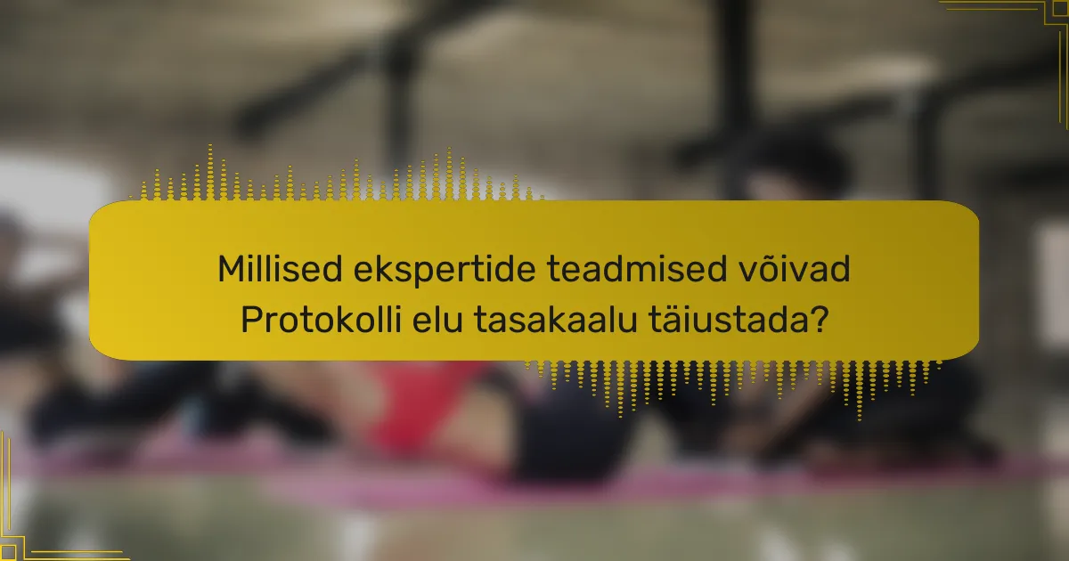 Millised ekspertide teadmised võivad Protokolli elu tasakaalu täiustada?