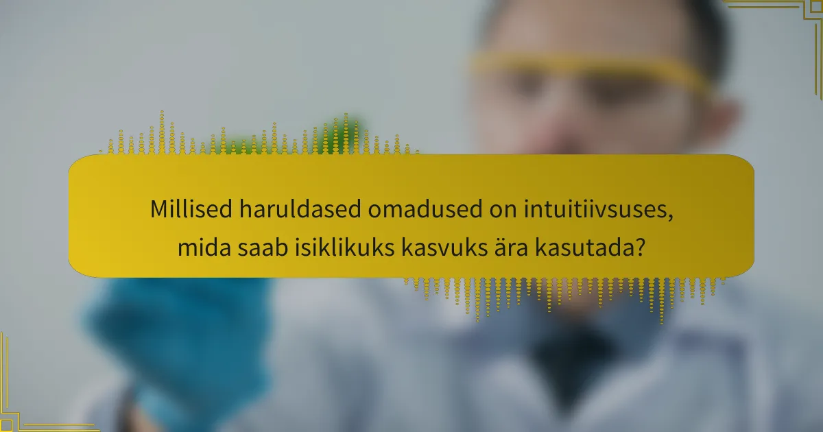 Millised haruldased omadused on intuitiivsuses, mida saab isiklikuks kasvuks ära kasutada?