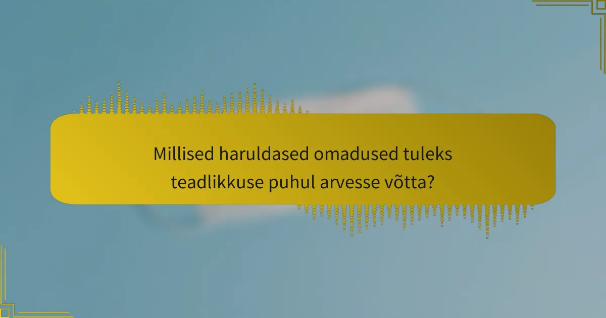 Millised haruldased omadused tuleks teadlikkuse puhul arvesse võtta?