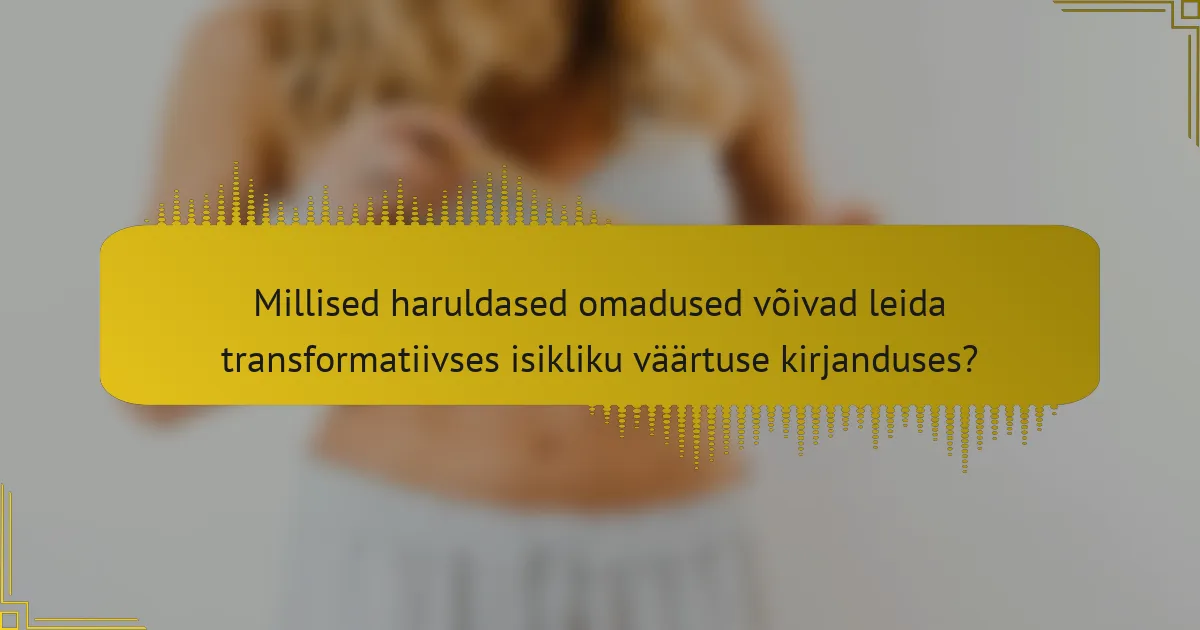 Millised haruldased omadused võivad leida transformatiivses isikliku väärtuse kirjanduses?