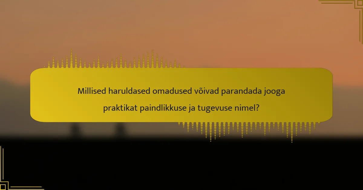 Millised haruldased omadused võivad parandada jooga praktikat paindlikkuse ja tugevuse nimel?