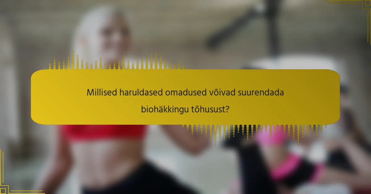 Millised haruldased omadused võivad suurendada biohäkkingu tõhusust?