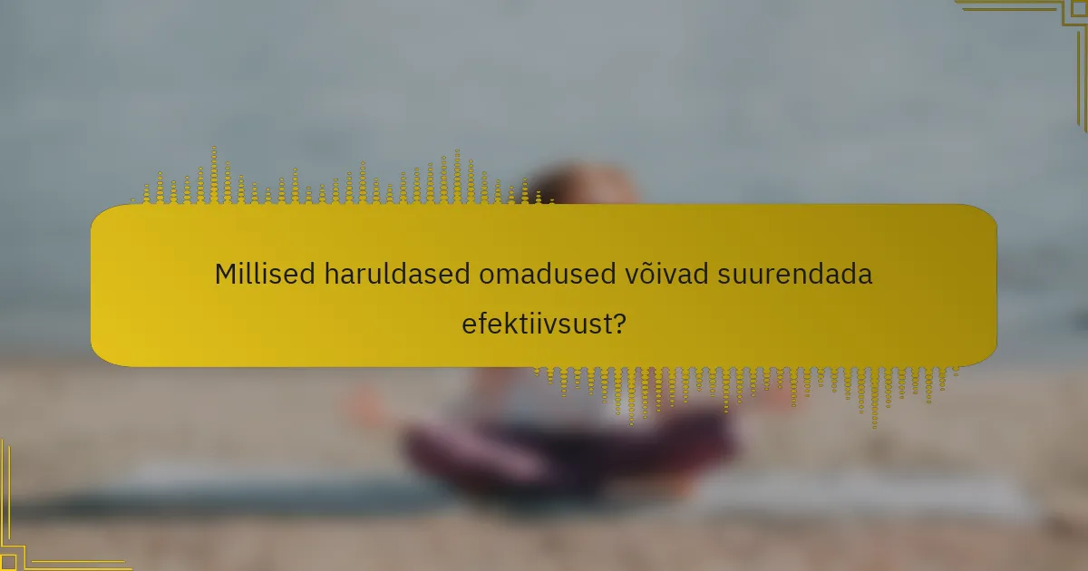 Millised haruldased omadused võivad suurendada efektiivsust?