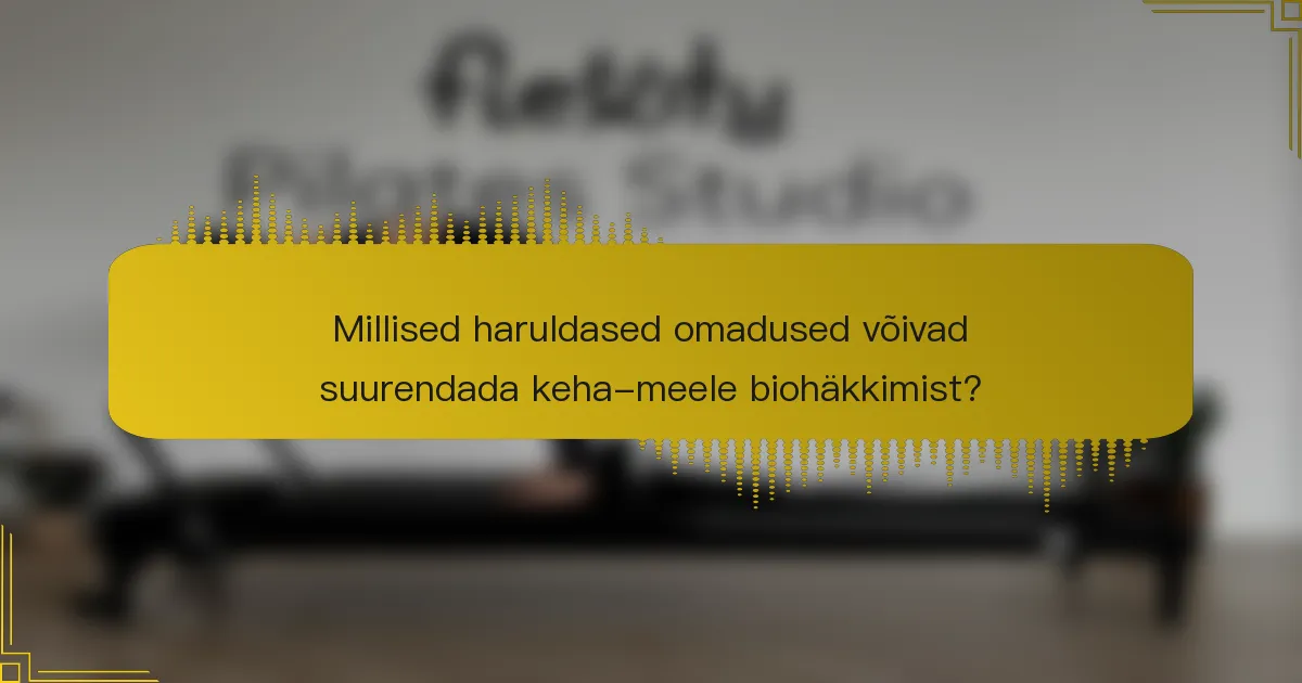 Millised haruldased omadused võivad suurendada keha-meele biohäkkimist?