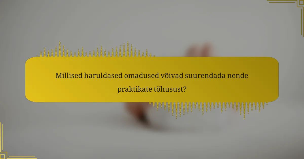 Millised haruldased omadused võivad suurendada nende praktikate tõhusust?