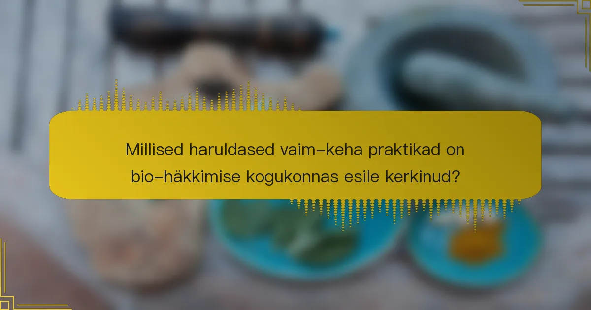 Millised haruldased vaim-keha praktikad on bio-häkkimise kogukonnas esile kerkinud?