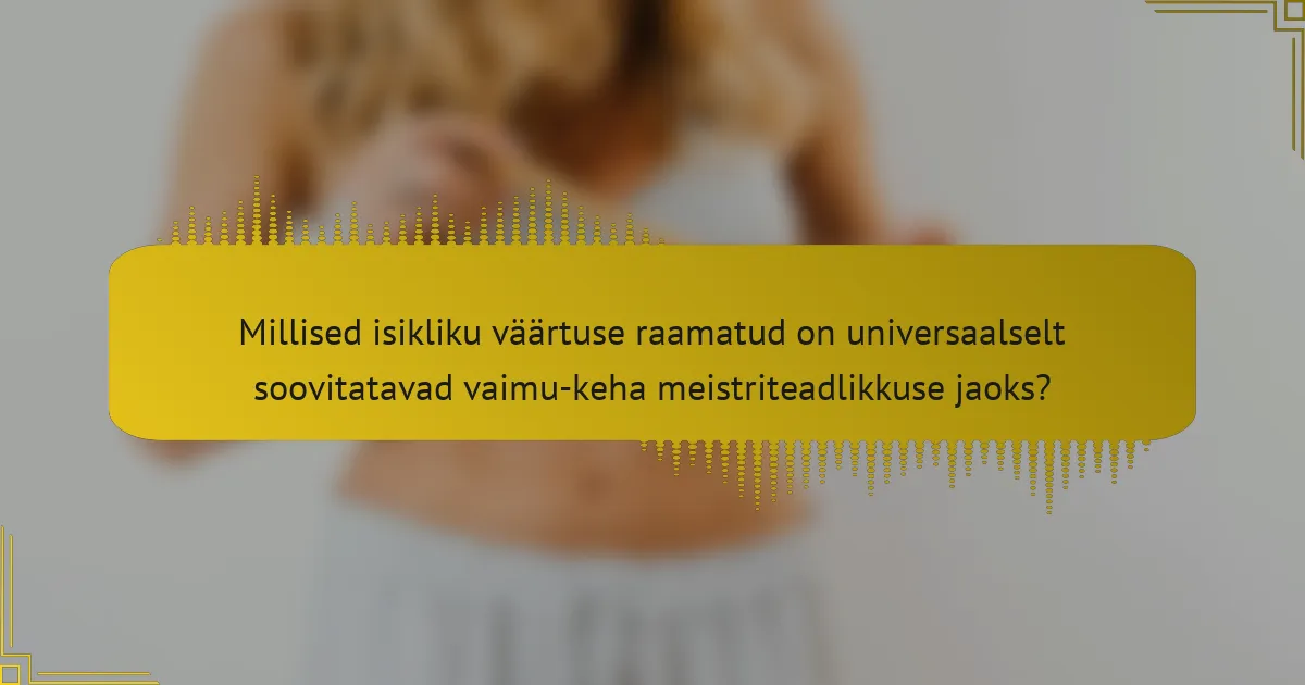 Millised isikliku väärtuse raamatud on universaalselt soovitatavad vaimu-keha meistriteadlikkuse jaoks?