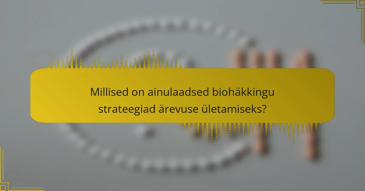 Millised on ainulaadsed biohäkkingu strateegiad ärevuse ületamiseks?