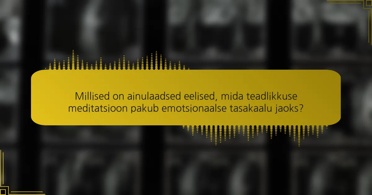 Millised on ainulaadsed eelised, mida teadlikkuse meditatsioon pakub emotsionaalse tasakaalu jaoks?