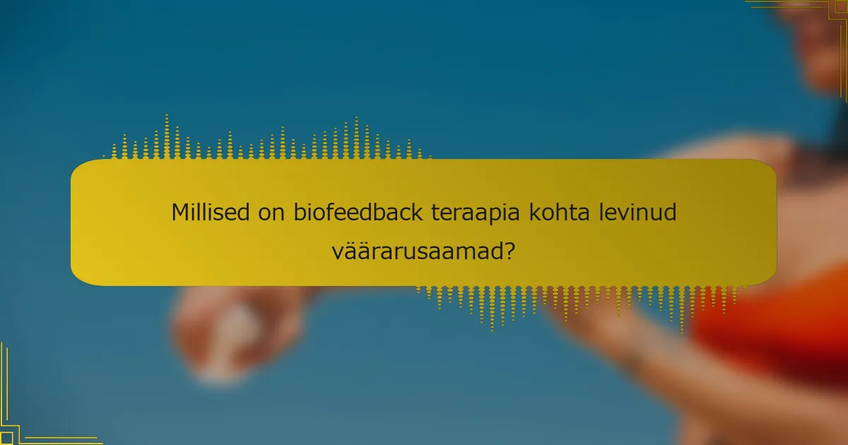 Millised on biofeedback teraapia kohta levinud väärarusaamad?