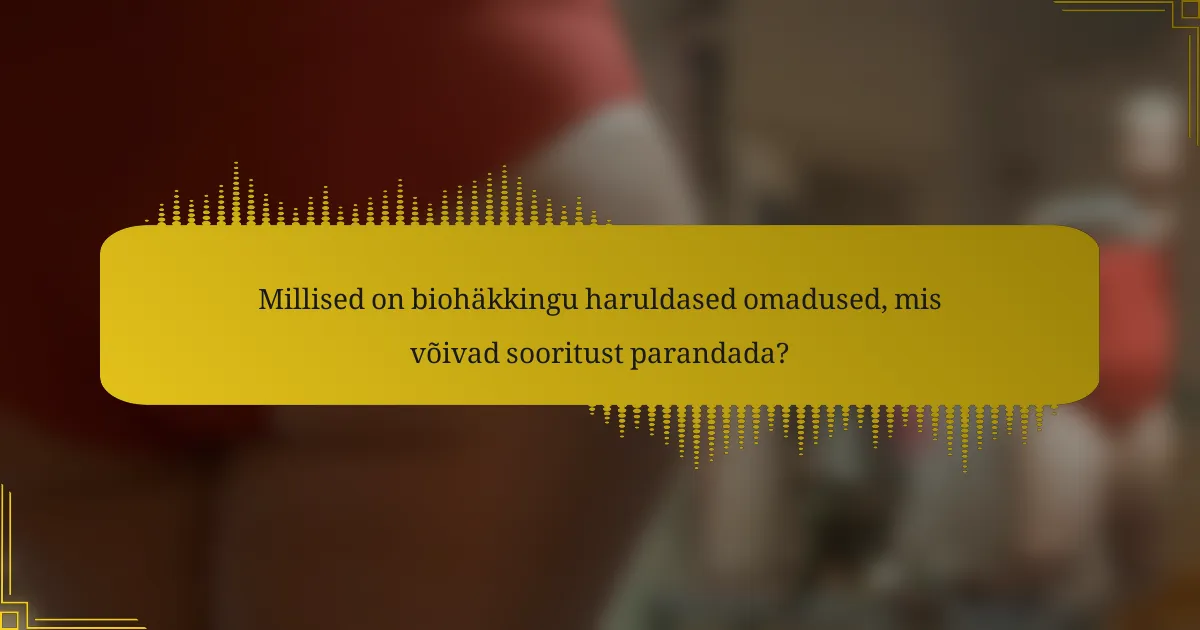 Millised on biohäkkingu haruldased omadused, mis võivad sooritust parandada?