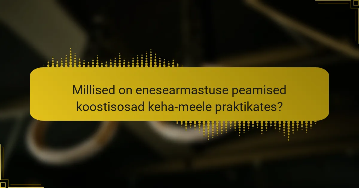 Millised on enesearmastuse peamised koostisosad keha-meele praktikates?