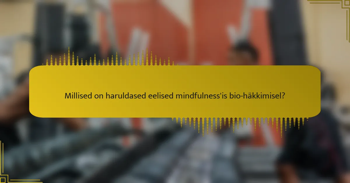 Millised on haruldased eelised mindfulness'is bio-häkkimisel?