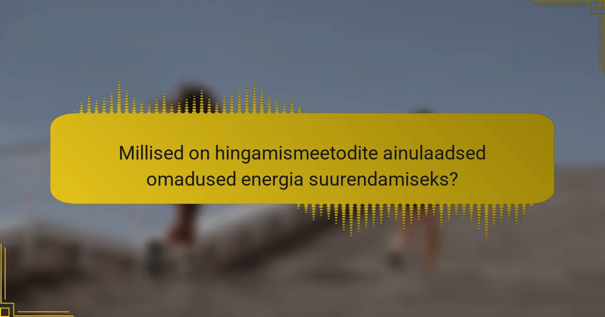 Millised on hingamismeetodite ainulaadsed omadused energia suurendamiseks?