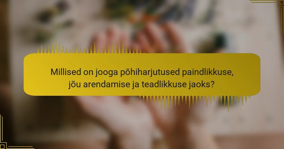 Millised on jooga põhiharjutused paindlikkuse, jõu arendamise ja teadlikkuse jaoks?