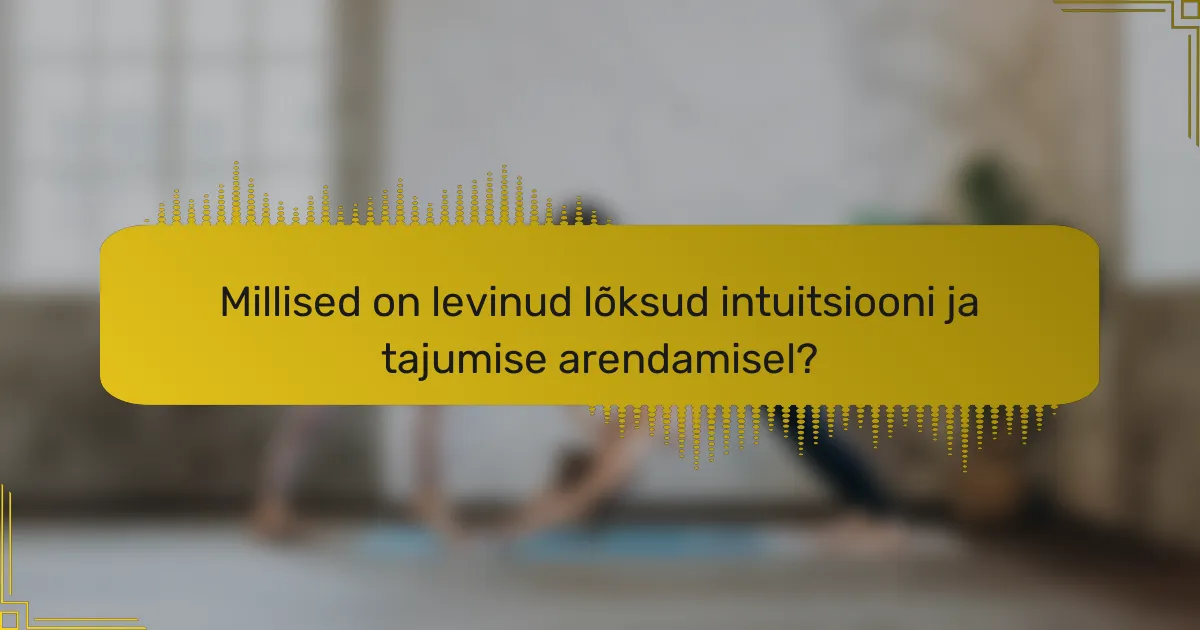 Millised on levinud lõksud intuitsiooni ja tajumise arendamisel?