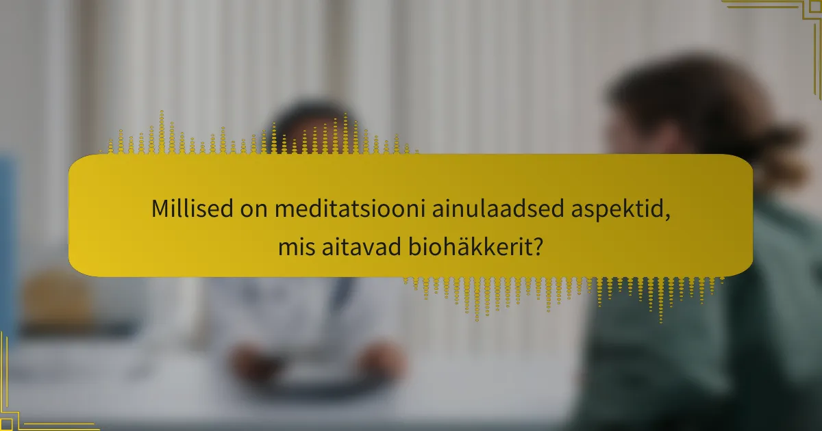 Millised on meditatsiooni ainulaadsed aspektid, mis aitavad biohäkkerit?