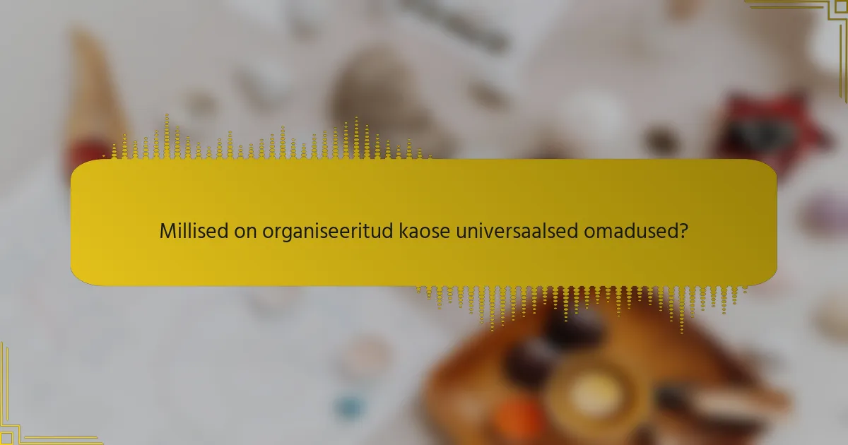 Millised on organiseeritud kaose universaalsed omadused?