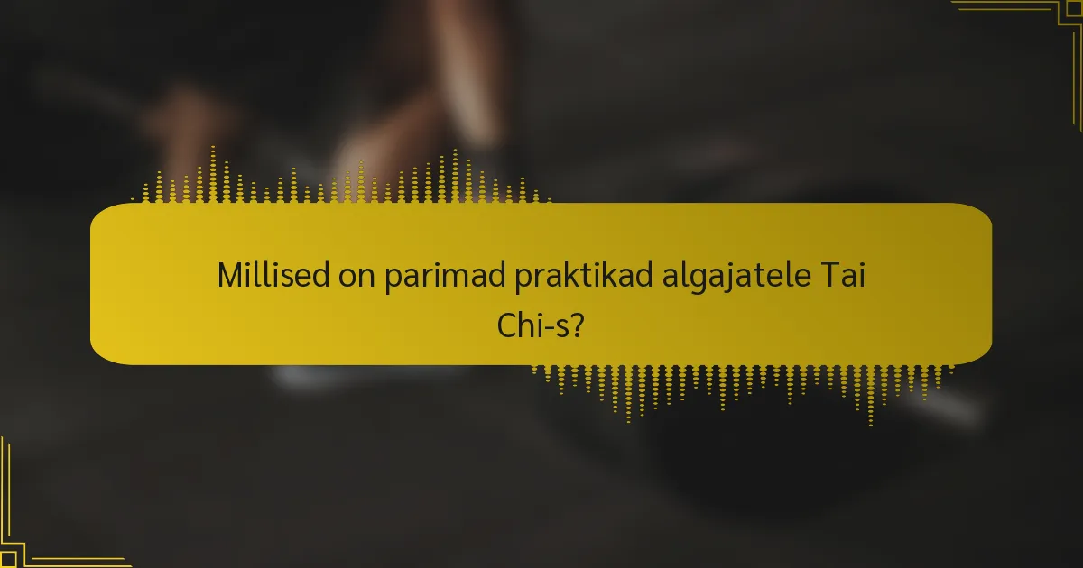 Millised on parimad praktikad algajatele Tai Chi-s?