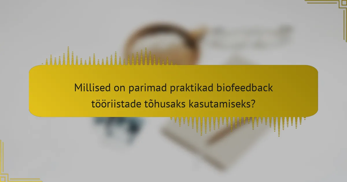 Millised on parimad praktikad biofeedback tööriistade tõhusaks kasutamiseks?